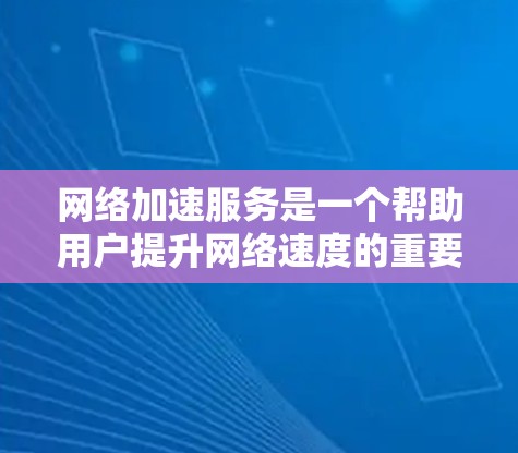 网络加速服务是一个帮助用户提升网络速度的重要工具,尤其在需要快速访问互联网的情况下。以下是对网络加速服务体验的分享 网络加速服务是一个帮助用户提升网络速度的重要工具,尤其在需要快速访问互联网的情况下。以下是对网络加速服务体验的分享