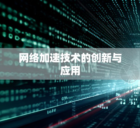 网络加速技术的创新与应用 网络加速技术的创新与应用