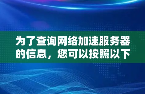 为了查询网络加速服务器的信息，您可以按照以下步骤操作