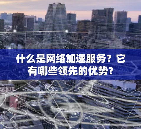 什么是网络加速服务？它有哪些领先的优势？