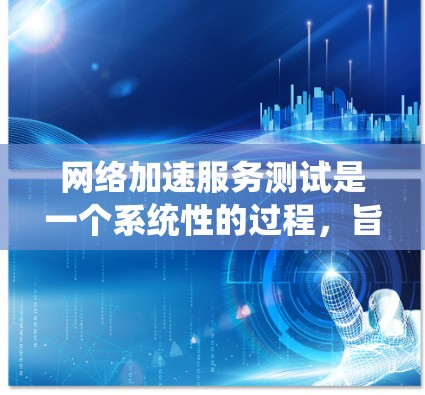网络加速服务测试是一个系统性的过程,旨在评估其在不同环境下的性能。以下是一个详细的步骤指南 网络加速服务测试是一个系统性的过程,旨在评估其在不同环境下的性能。以下是一个详细的步骤指南
