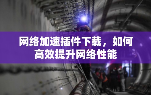 网络加速插件下载，如何高效提升网络性能