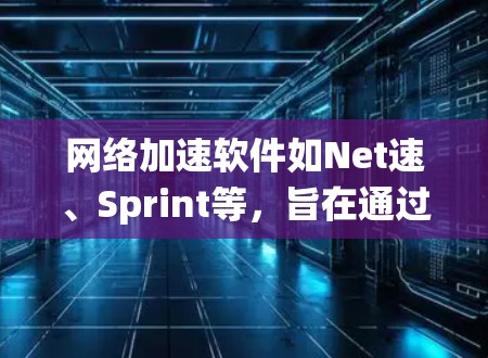 网络加速软件如Net速、Sprint等，旨在通过构建虚拟网络来提升网络性能。以下是对这些软件的系统分析和建议