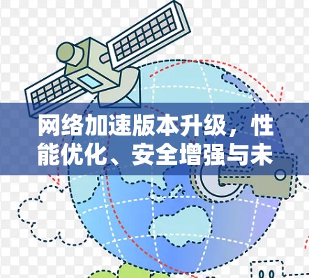 网络加速版本升级,性能优化、安全增强与未来展望 网络加速版本升级,性能优化、安全增强与未来展望