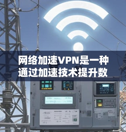 网络加速VPN是一种通过加速技术提升数据传输速度并提供安全加密的VPN服务。以下是关于网络加速VPN的详细信息