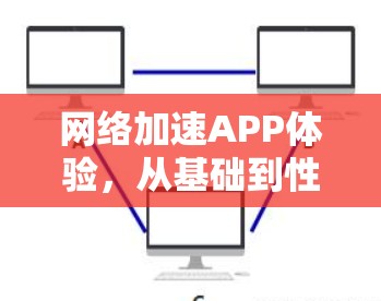 网络加速APP体验，从基础到性能的全面提升