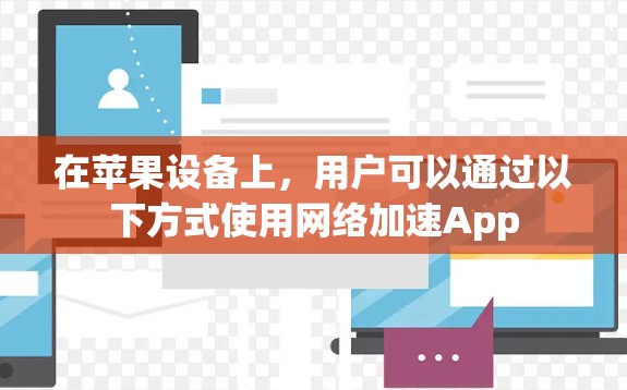 在苹果设备上，用户可以通过以下方式使用网络加速App