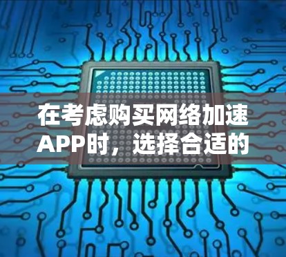 在考虑购买网络加速APP时,选择合适的工具取决于你的具体需求和预算。以下是对几种可能选择的详细分析 在考虑购买网络加速APP时,选择合适的工具取决于你的具体需求和预算。以下是对几种可能选择的详细分析