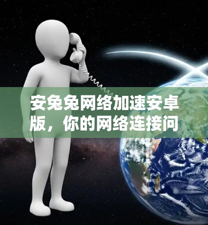 安兔兔网络加速安卓版,你的网络连接问题也能轻松解决! 安兔兔网络加速安卓版,你的网络连接问题也能轻松解决!