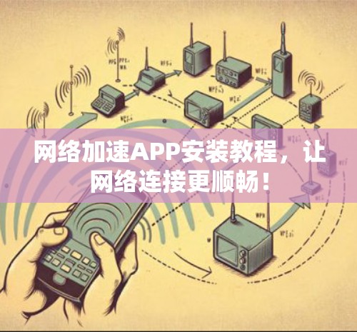 网络加速APP安装教程,让网络连接更顺畅! 网络加速APP安装教程,让网络连接更顺畅!