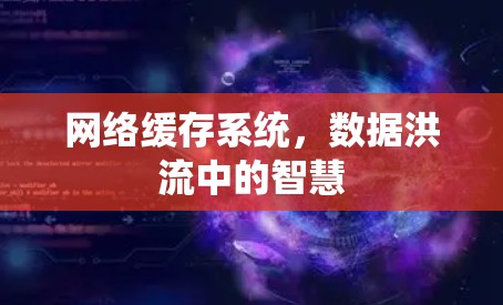 网络缓存系统，数据洪流中的智慧