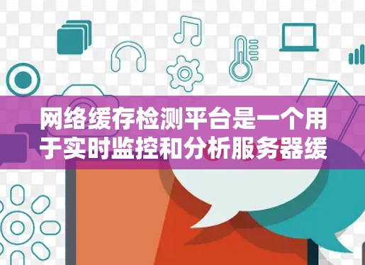 网络缓存检测平台是一个用于实时监控和分析服务器缓存的工具,帮助用户优化缓存管理。以下是该平台的详细介绍 网络缓存检测平台是一个用于实时监控和分析服务器缓存的工具,帮助用户优化缓存管理。以下是该平台的详细介绍