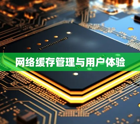 网络缓存管理与用户体验