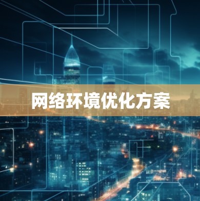 网络环境优化方案 网络环境优化方案