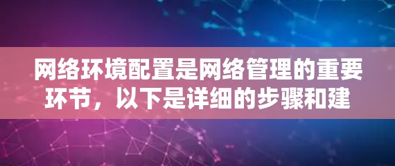 网络环境配置是网络管理的重要环节,以下是详细的步骤和建议,帮助你顺利进行配置 网络环境配置是网络管理的重要环节,以下是详细的步骤和建议,帮助你顺利进行配置