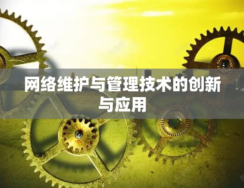 网络维护与管理技术的创新与应用