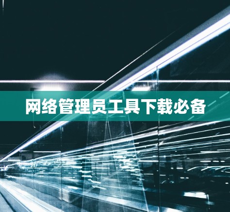 网络管理员工具下载必备 网络管理员工具下载必备