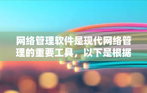 网络管理软件是现代网络管理的重要工具,以下是根据您的问题和思考整理的详细答案 网络管理软件是现代网络管理的重要工具,以下是根据您的问题和思考整理的详细答案