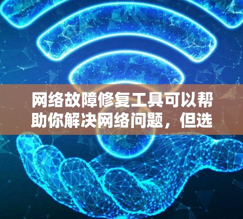 网络故障修复工具可以帮助你解决网络问题，但选择合适的工具需要考虑你的具体情况。以下是一些常见的工具和如何使用它们
