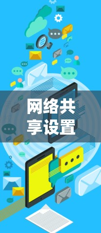 网络共享设置教程是一个系统化的操作过程，帮助用户管理不同用户或设备在同一网络上的资源共享。以下是对网络共享设置的详细步骤指南