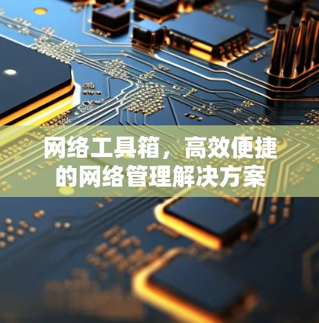 网络工具箱，高效便捷的网络管理解决方案
