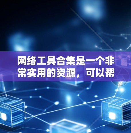 网络工具合集是一个非常实用的资源，可以帮助你更好地管理网络环境。以下是一些常见的网络工具合集，涵盖了从设置到监控、安全到备份的内容