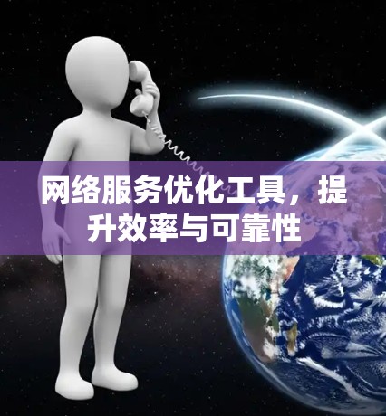 网络服务优化工具，提升效率与可靠性