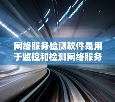 网络服务检测软件是用于监控和检测网络服务的工具,广泛应用于企业网络管理中。以下是对这些软件的介绍 网络服务检测软件是用于监控和检测网络服务的工具,广泛应用于企业网络管理中。以下是对这些软件的介绍