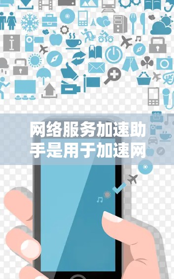 网络服务加速助手是用于加速网络连接的工具,提供多种功能帮助用户提升网络性能。以下是对该工具的总结和建议 网络服务加速助手是用于加速网络连接的工具,提供多种功能帮助用户提升网络性能。以下是对该工具的总结和建议