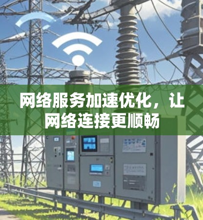 网络服务加速优化，让网络连接更顺畅