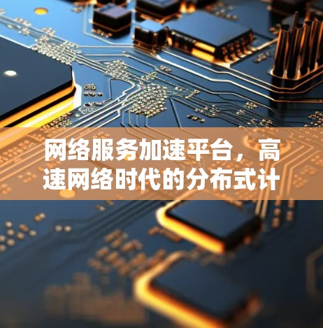 网络服务加速平台,高速网络时代的分布式计算解决方案 网络服务加速平台,高速网络时代的分布式计算解决方案