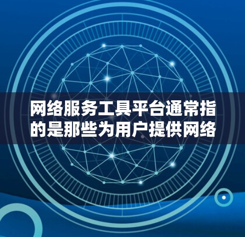 网络服务工具平台通常指的是那些为用户提供网络服务工具的平台，这些平台可能提供各种网络服务功能，如网络部署、管理、监控等。以下是一些常见的网络服务工具平台及其功能