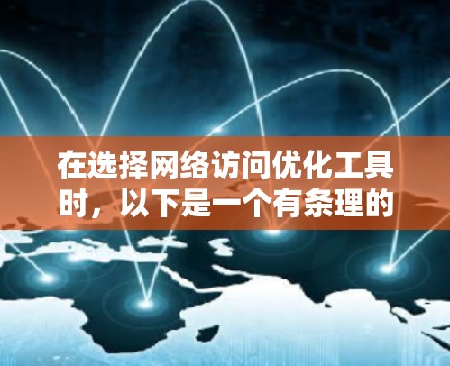在选择网络访问优化工具时,以下是一个有条理的指南,帮助你做出明智的选择 在选择网络访问优化工具时,以下是一个有条理的指南,帮助你做出明智的选择