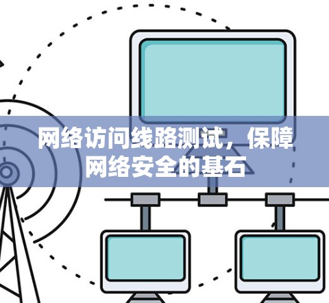 网络访问线路测试，保障网络安全的基石