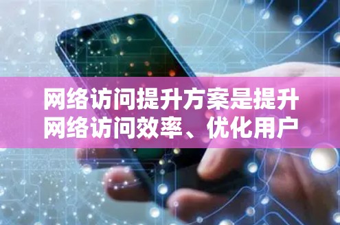 网络访问提升方案是提升网络访问效率、优化用户体验的重要方面。以下是一些常见的网络访问提升方案和方法