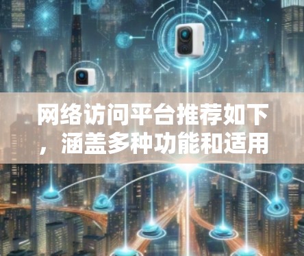 网络访问平台推荐如下,涵盖多种功能和适用场景 网络访问平台推荐如下,涵盖多种功能和适用场景