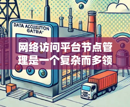 网络访问平台节点管理是一个复杂而多领域的任务,涉及多个方面,以下是一个结构化的总结 网络访问平台节点管理是一个复杂而多领域的任务,涉及多个方面,以下是一个结构化的总结