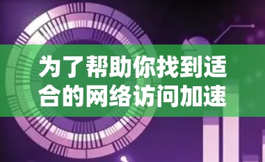 为了帮助你找到适合的网络访问加速软件,以下是一个有条理的总结,涵盖所有关键点 为了帮助你找到适合的网络访问加速软件,以下是一个有条理的总结,涵盖所有关键点