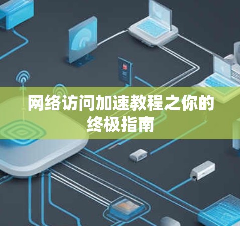 网络访问加速教程之你的终极指南 网络访问加速教程之你的终极指南