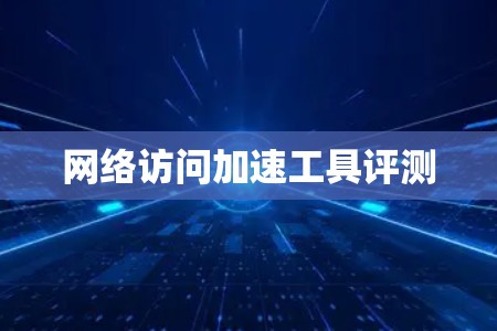 网络访问加速工具评测 网络访问加速工具评测