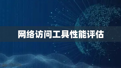 网络访问工具性能评估 网络访问工具性能评估
