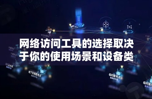 网络访问工具的选择取决于你的使用场景和设备类型。以下是一些推荐，涵盖不同平台和需求