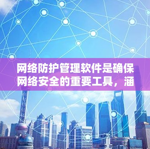 网络防护管理软件是确保网络安全的重要工具,涵盖了从基础到高级的多种类型。以下是对这些软件的详细介绍 网络防护管理软件是确保网络安全的重要工具,涵盖了从基础到高级的多种类型。以下是对这些软件的详细介绍