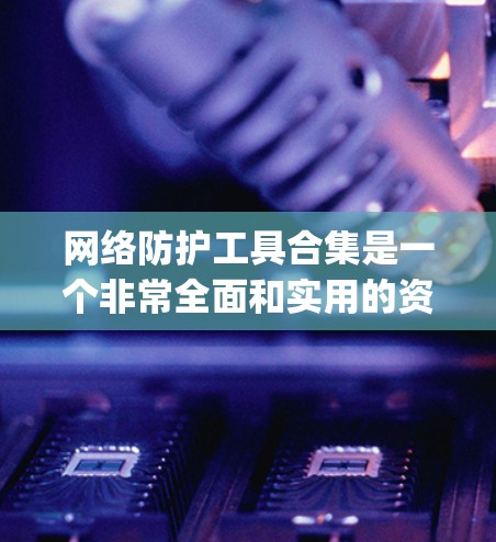 网络防护工具合集是一个非常全面和实用的资源,可以帮助用户有效地保护自己的网络环境。以下是几个 commonly used network security tools and utilities: 网络防护工具合集是一个非常全面和实用的资源,可以帮助用户有效地保护自己的网络环境。以下是几个 commonly used network security tools and utilities: