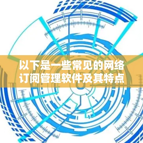 以下是一些常见的网络订阅管理软件及其特点 以下是一些常见的网络订阅管理软件及其特点