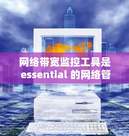 网络带宽监控工具是 essential 的网络管理工具，特别是在带宽下降或数据传输受限的情况下。以下是一个分步骤的指南，帮助您有效使用这些工具