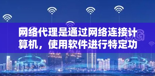 网络代理是通过网络连接计算机,使用软件进行特定功能的服务器。它们主要用于优化网站性能、安全维护、扩展访问和云服务。以下是网络代理的最新版本,包括主要软件及其适用场景 网络代理是通过网络连接计算机,使用软件进行特定功能的服务器。它们主要用于优化网站性能、安全维护、扩展访问和云服务。以下是网络代理的最新版本,包括主要软件及其适用场景