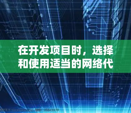 在开发项目时,选择和使用适当的网络代理是确保项目成功的重要步骤。以下是一个系统化的指南,帮助您选择和使用合适的网络代理 在开发项目时,选择和使用适当的网络代理是确保项目成功的重要步骤。以下是一个系统化的指南,帮助您选择和使用合适的网络代理