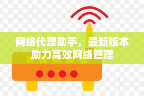 网络代理助手，最新版本助力高效网络管理