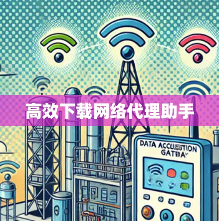 高效下载网络代理助手